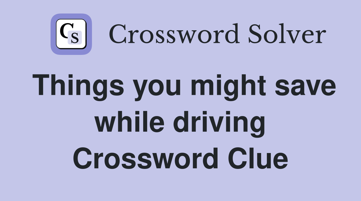 Things you might save while driving Crossword Clue