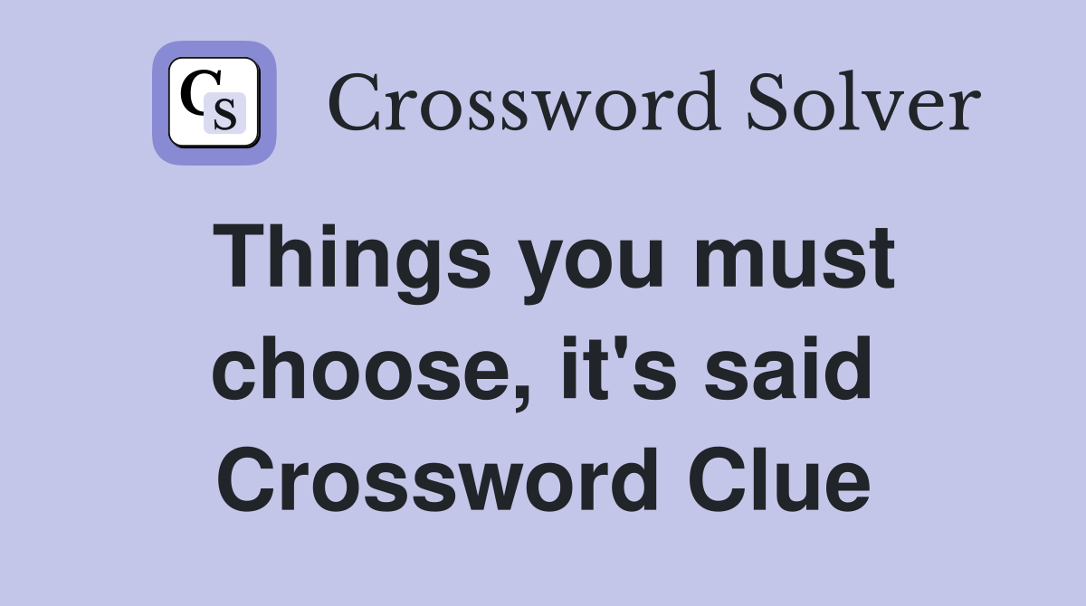 Things you must choose, it's said Crossword Clue