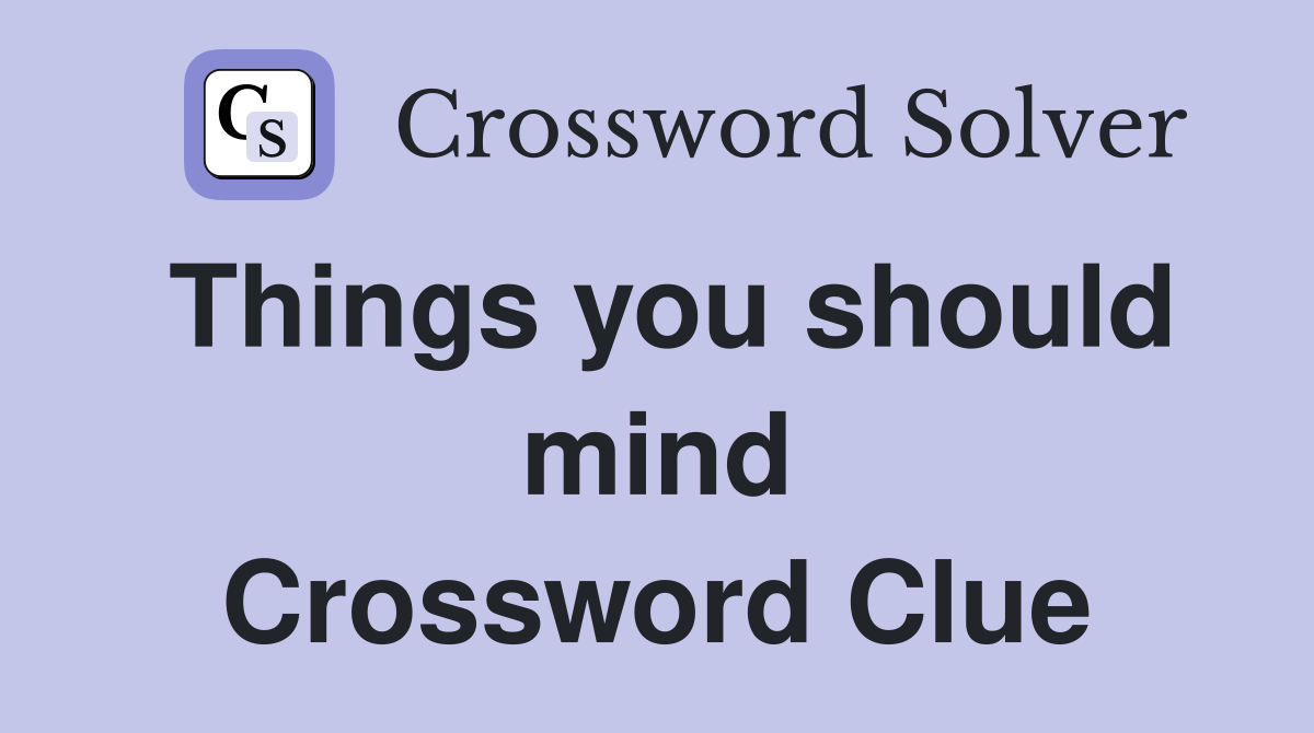 Things you should mind Crossword Clue