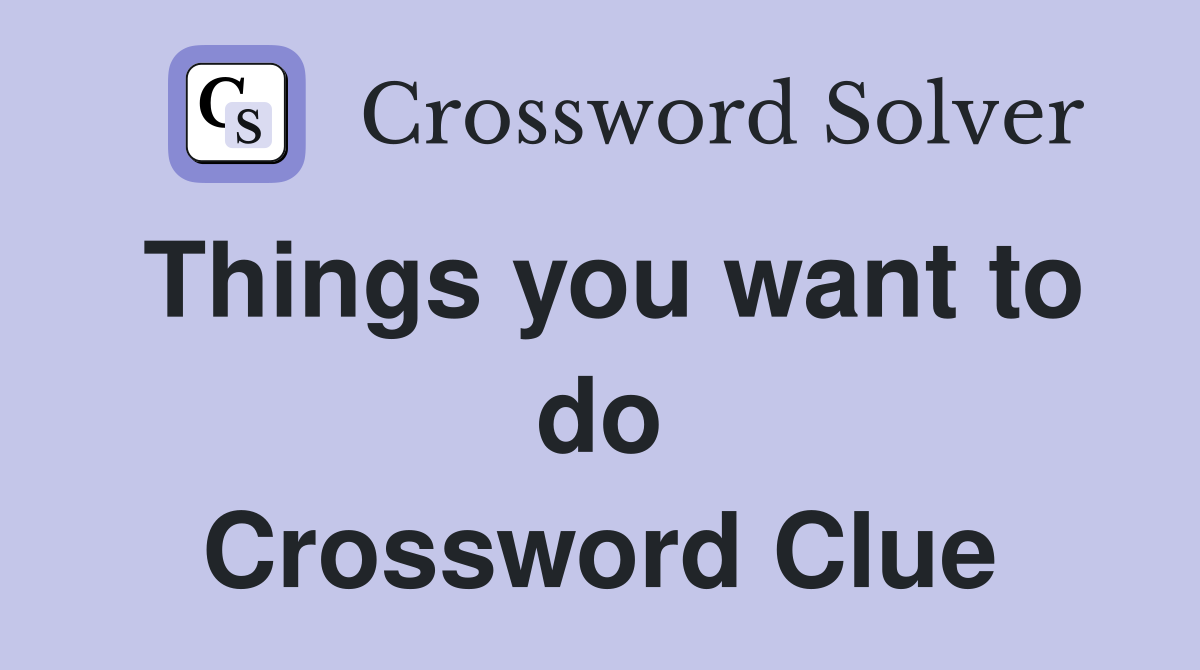 Things you want to do Crossword Clue