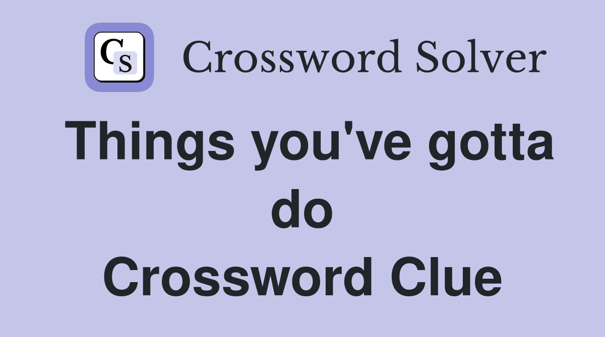 Things you've gotta do Crossword Clue