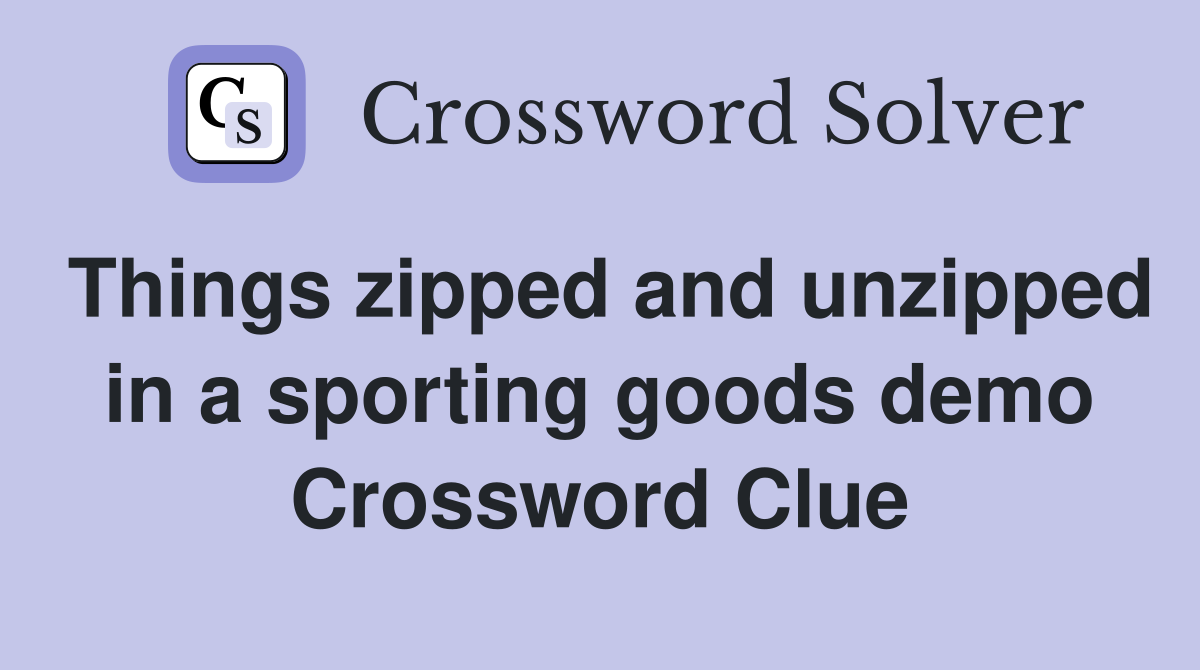 Things zipped and unzipped in a sporting goods demo Crossword Clue