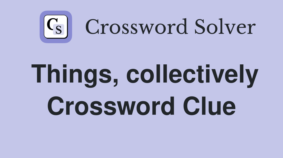 Things, collectively Crossword Clue