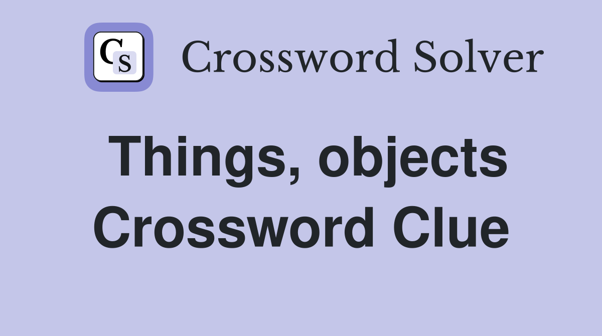 Things, objects Crossword Clue