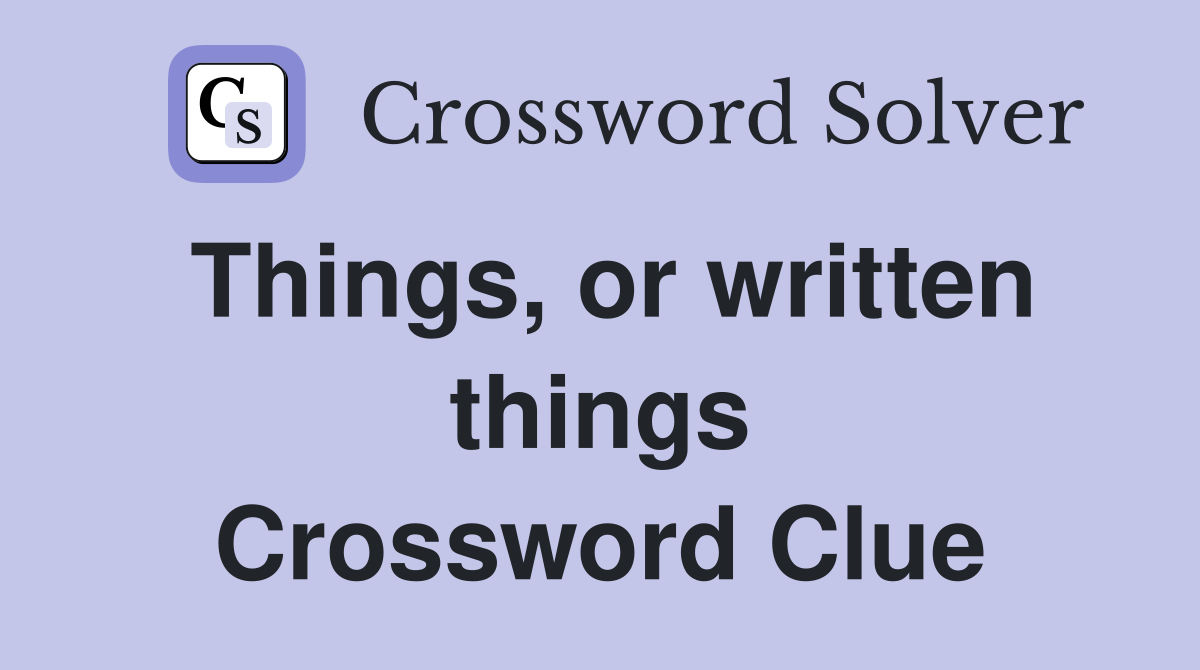 Things, or written things Crossword Clue