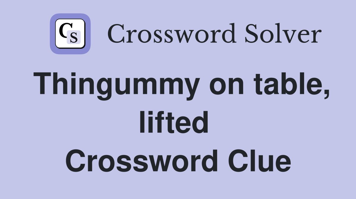 Thingummy on table, lifted  Crossword Clue