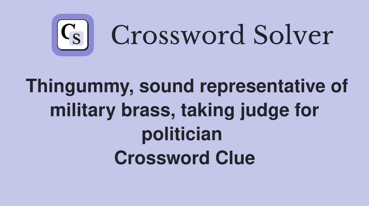 Thingummy, sound representative of military brass, taking judge for politician  Crossword Clue