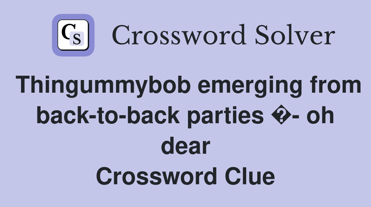 Thingummybob emerging from back-to-back parties �- oh dear Crossword Clue