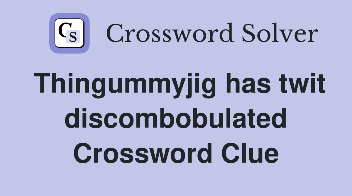 Thingummyjig has twit discombobulated Crossword Clue