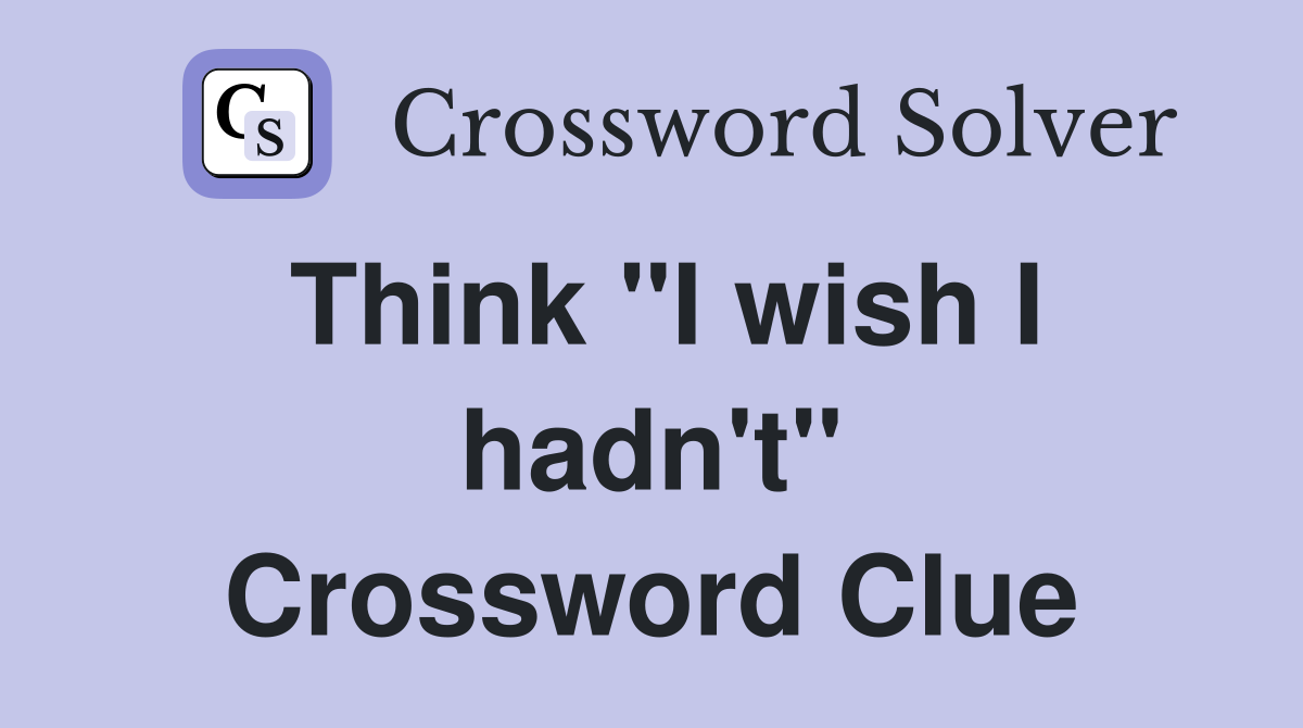 Think "I wish I hadn't" Crossword Clue
