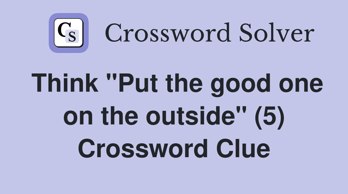 Think "Put the good one on the outside" (5) Crossword Clue