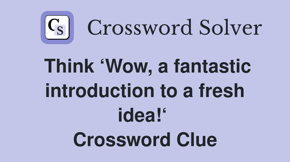 Think ‘Wow, a fantastic introduction to a fresh idea!‘  Crossword Clue
