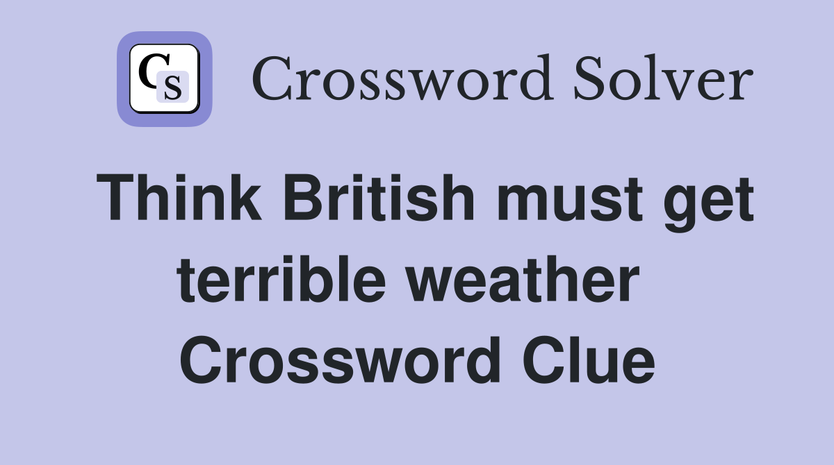 Think British must get terrible weather  Crossword Clue