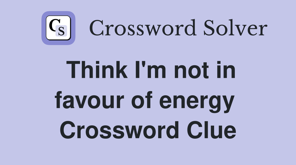Think I'm not in favour of energy  Crossword Clue