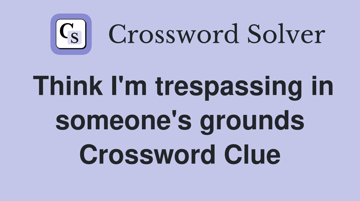 Think I'm trespassing in someone's grounds Crossword Clue