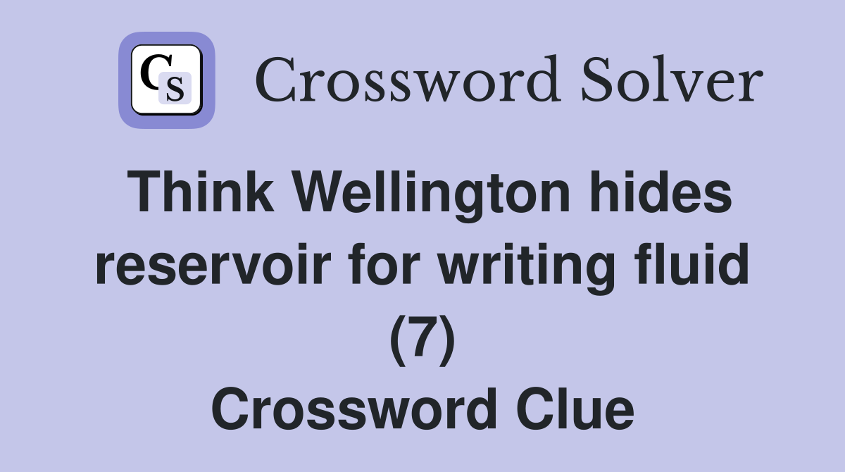 Think Wellington hides reservoir for writing fluid (7) Crossword Clue