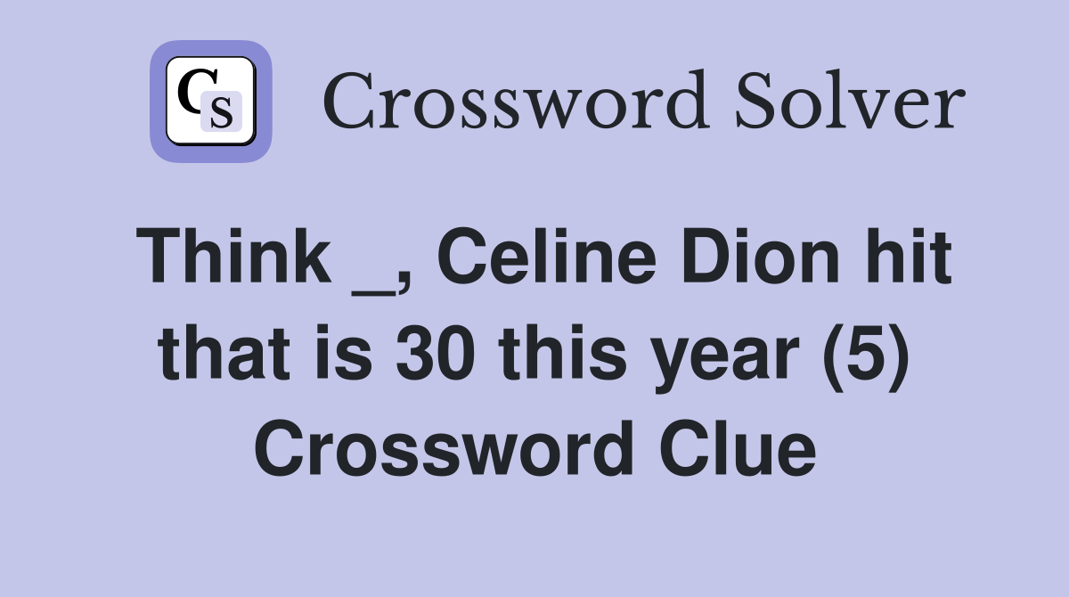 Think _, Celine Dion hit that is 30 this year (5) Crossword Clue