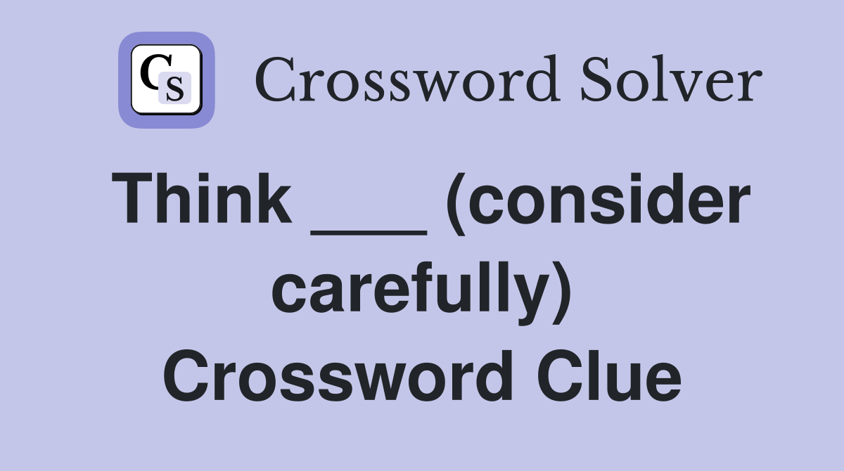Think ___ (consider carefully) Crossword Clue