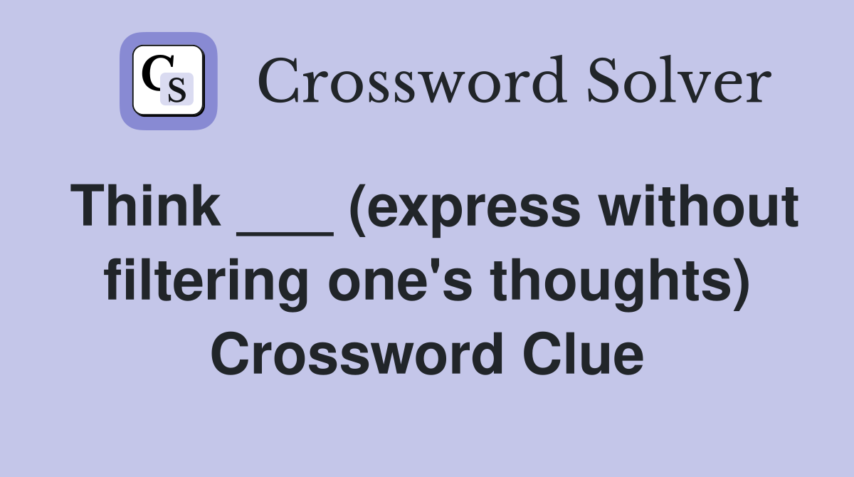 Think ___ (express without filtering one's thoughts) Crossword Clue