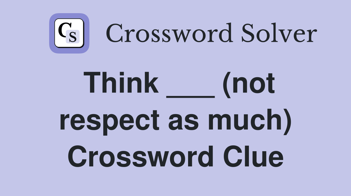 Think ___ (not respect as much) Crossword Clue