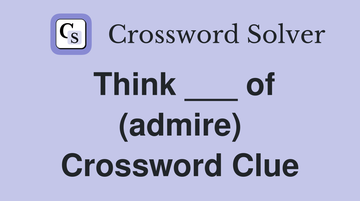 Think ___ of (admire) Crossword Clue