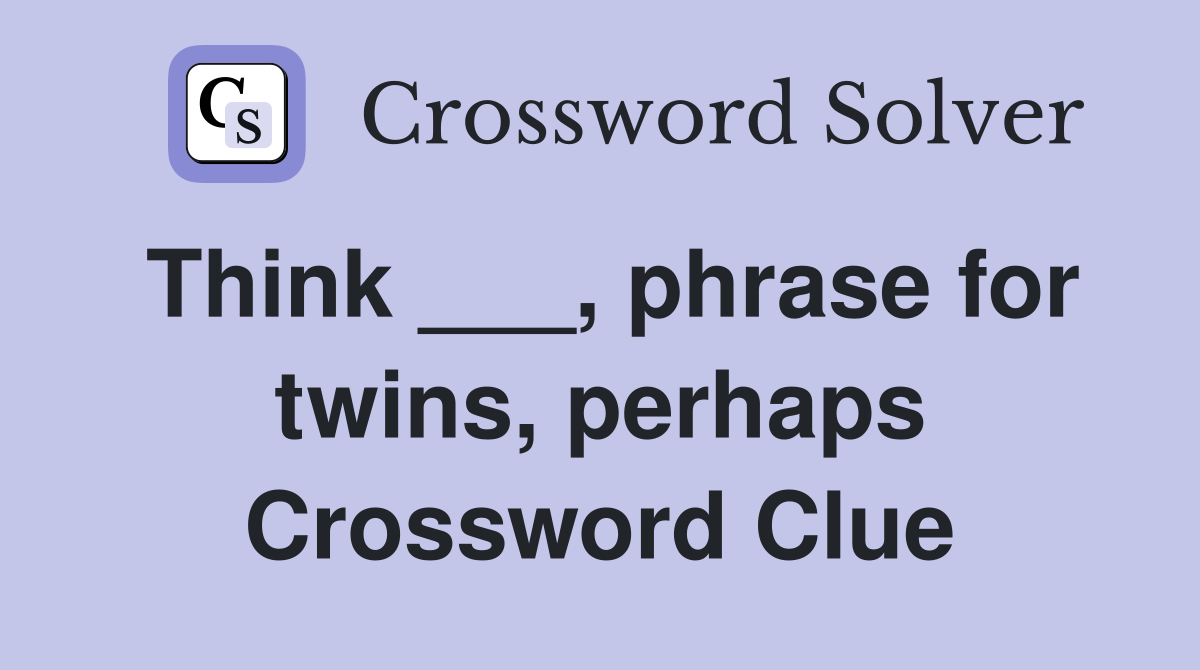 Think ___, phrase for twins, perhaps Crossword Clue