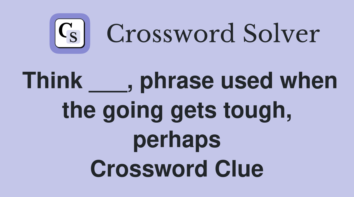 Think ___, phrase used when the going gets tough, perhaps Crossword Clue