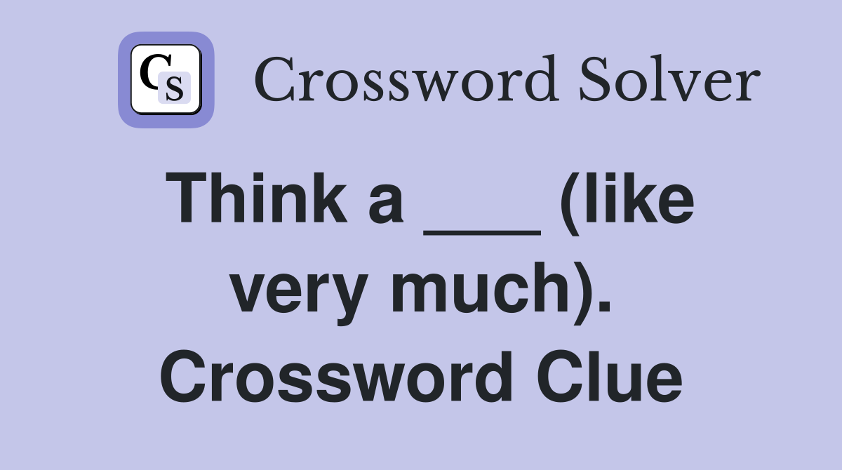 Think a ___ (like very much). Crossword Clue