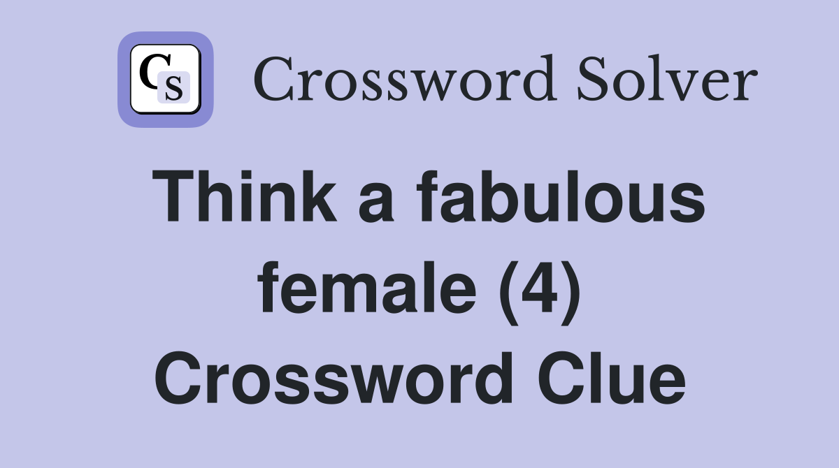 Think a fabulous female (4) Crossword Clue