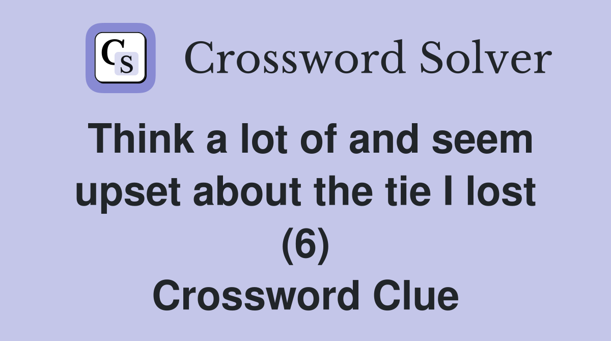 Think a lot of and seem upset about the tie I lost (6) Crossword Clue