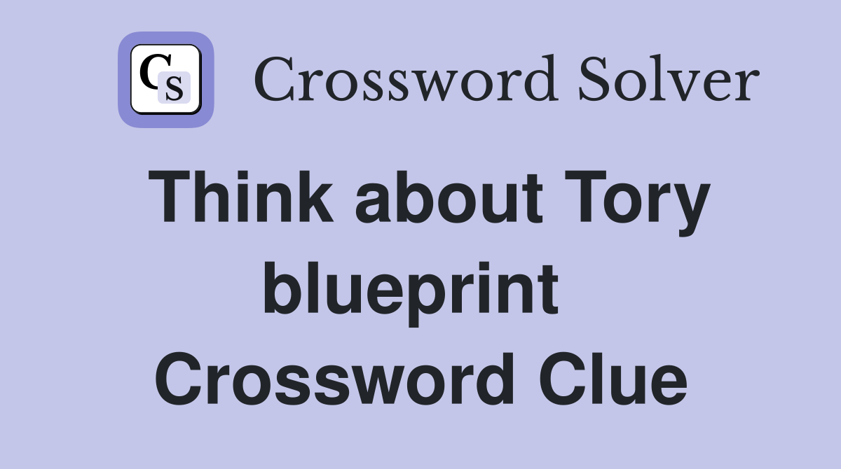 Think about Tory blueprint  Crossword Clue
