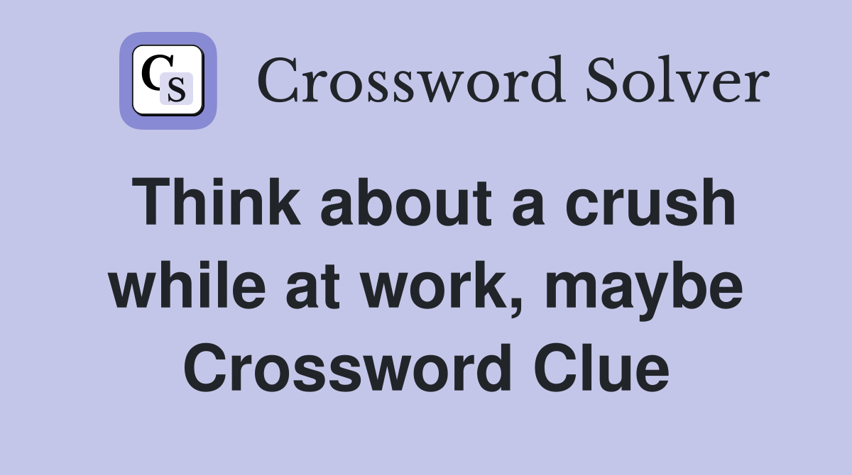Think about a crush while at work, maybe Crossword Clue