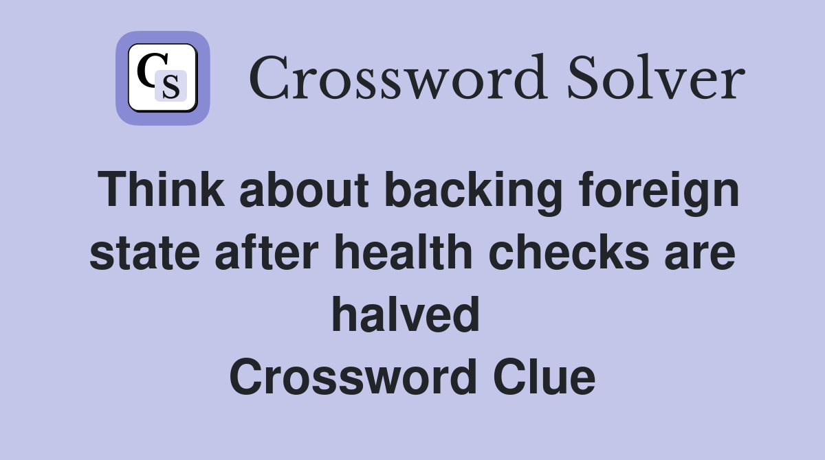 Think about backing foreign state after health checks are halved  Crossword Clue