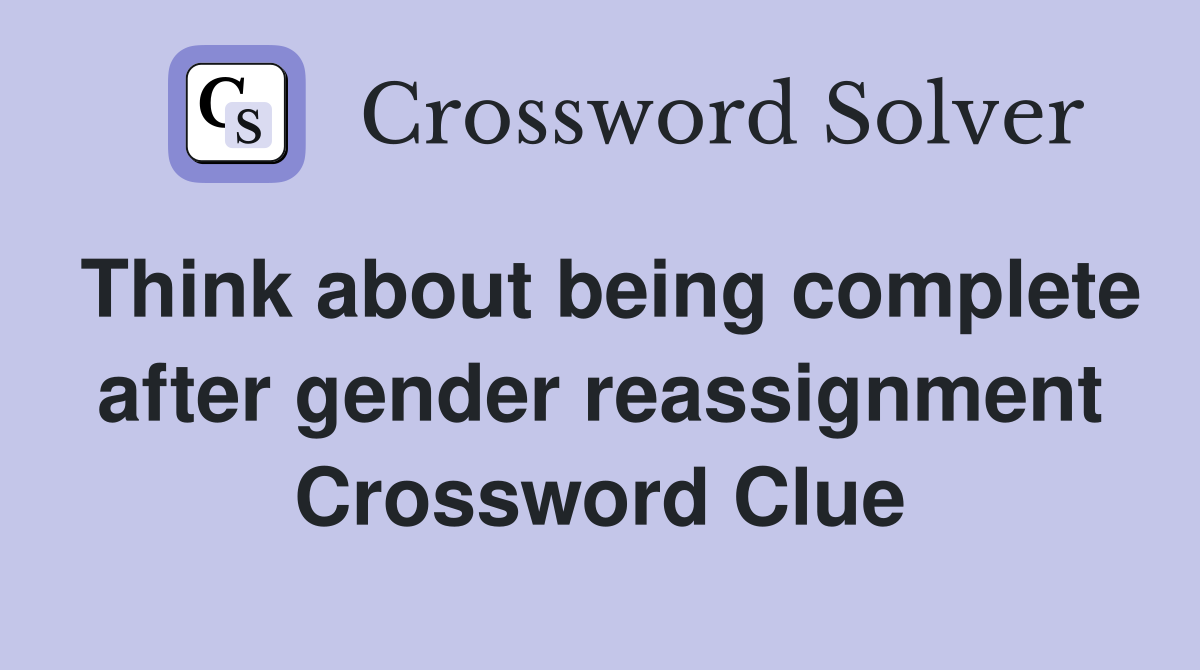 Think about being complete after gender reassignment Crossword Clue