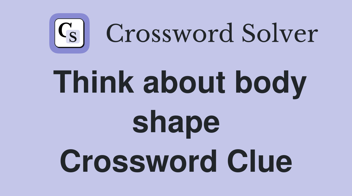 Think about body shape Crossword Clue