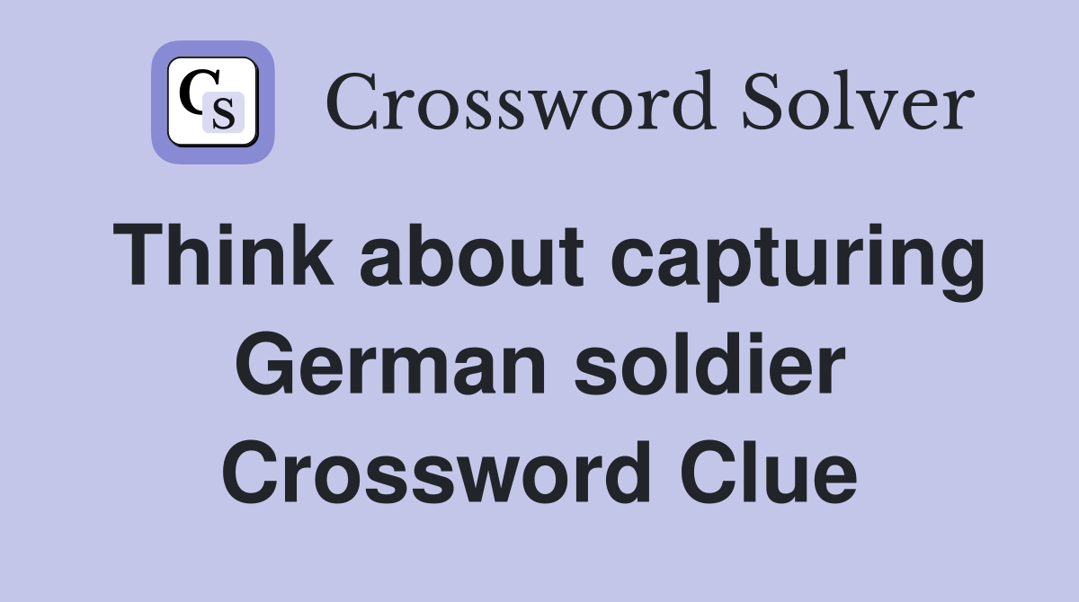 Think about capturing German soldier Crossword Clue