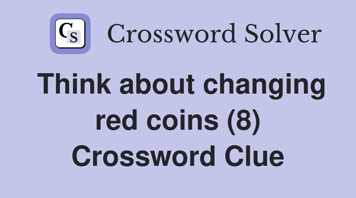 Think about changing red coins (8) Crossword Clue