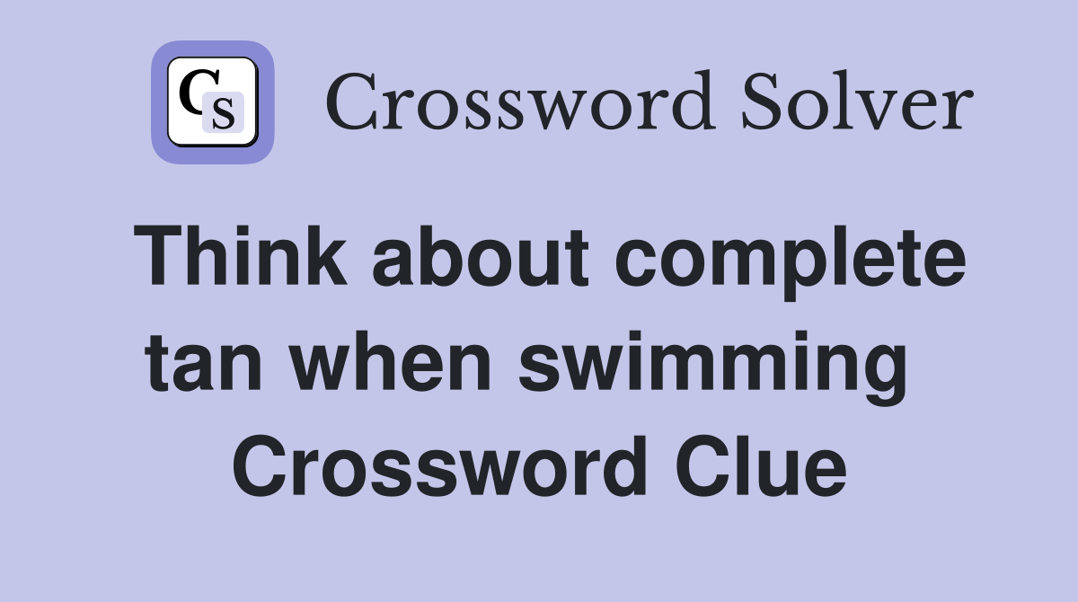 Think about complete tan when swimming  Crossword Clue