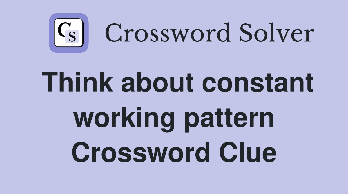 Think about constant working pattern Crossword Clue