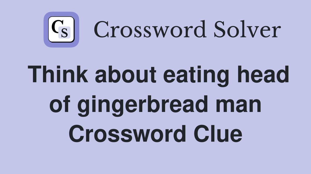 Think about eating head of gingerbread man Crossword Clue