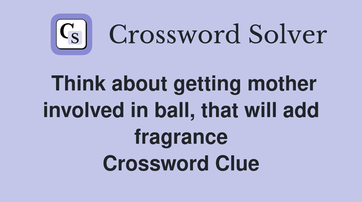 Think about getting mother involved in ball, that will add fragrance Crossword Clue