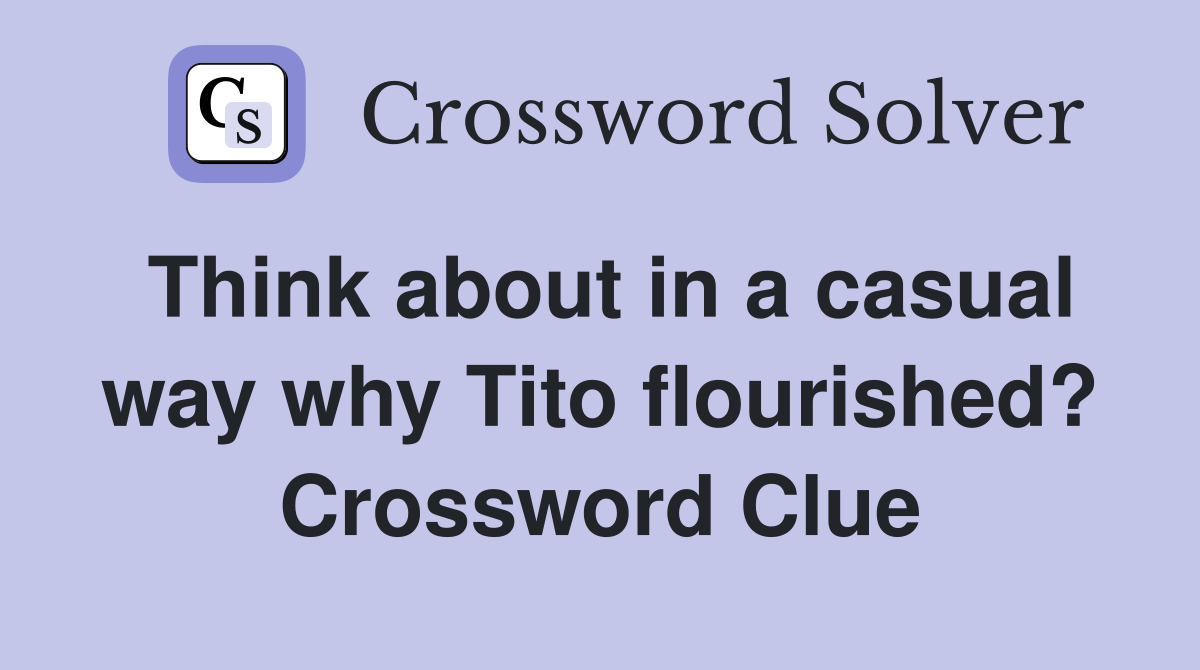 Think about in a casual way why Tito flourished? Crossword Clue