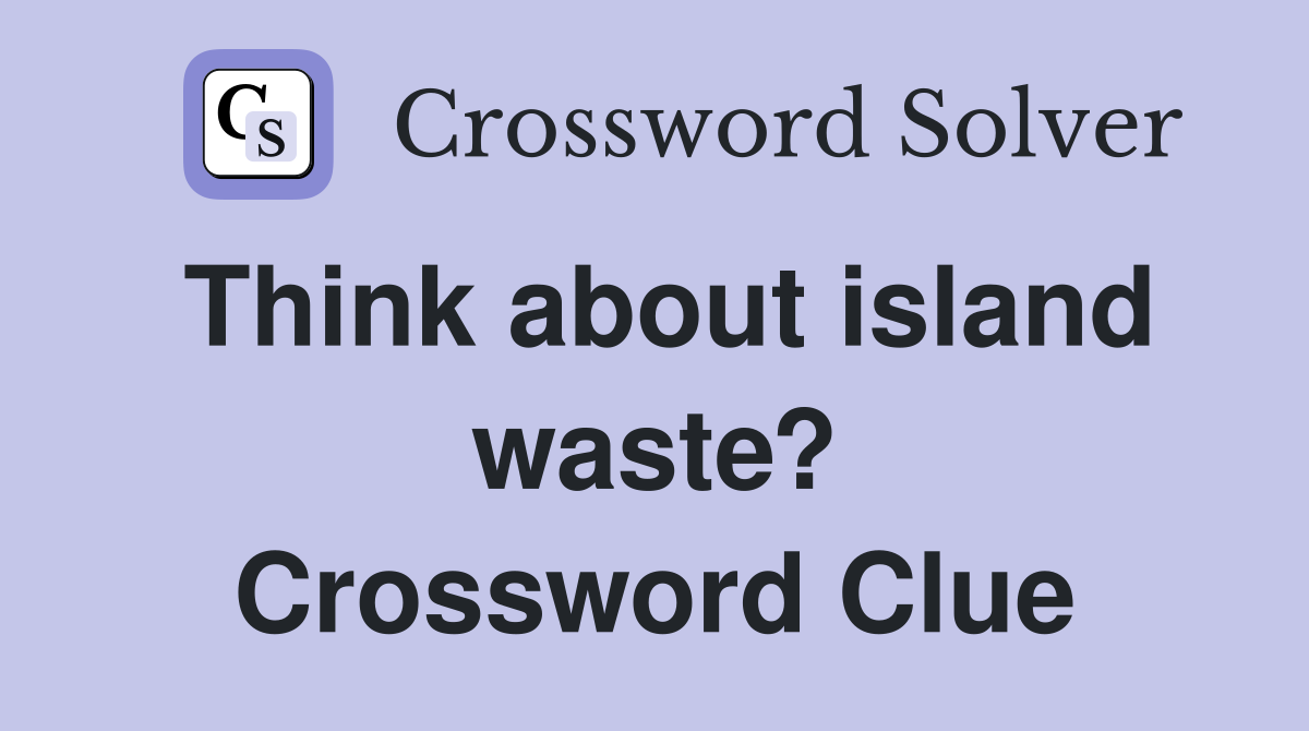 Think about island waste? Crossword Clue