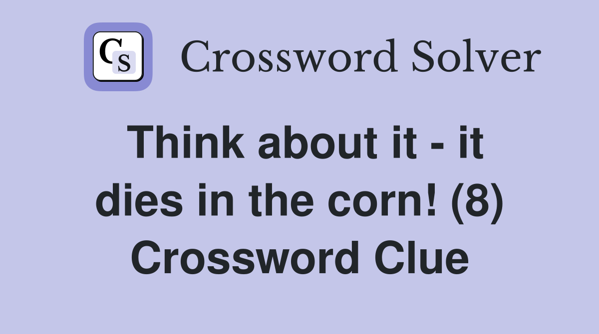 Think about it - it dies in the corn! (8) Crossword Clue