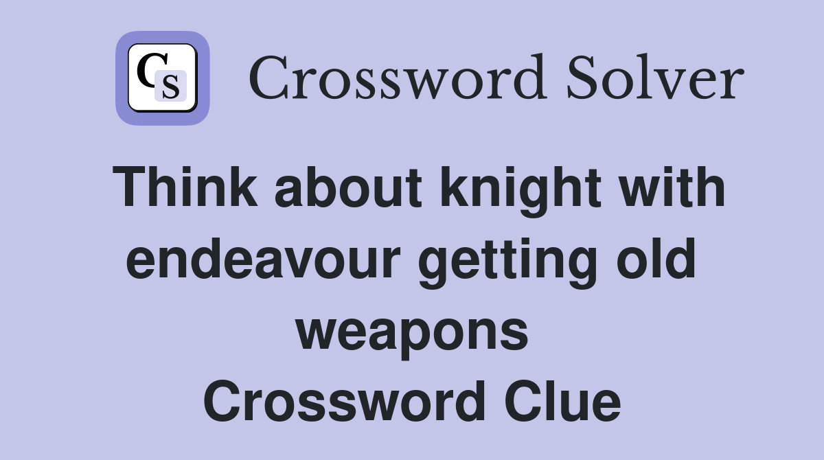 Think about knight with endeavour getting old weapons Crossword Clue