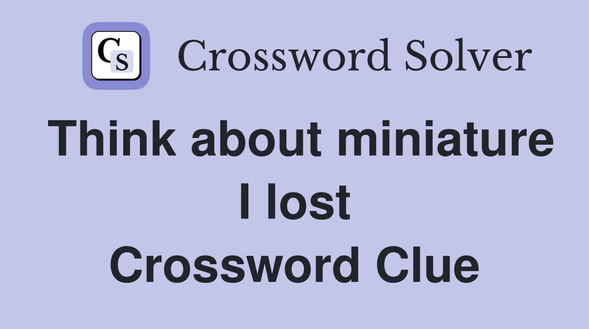 Think about miniature I lost Crossword Clue