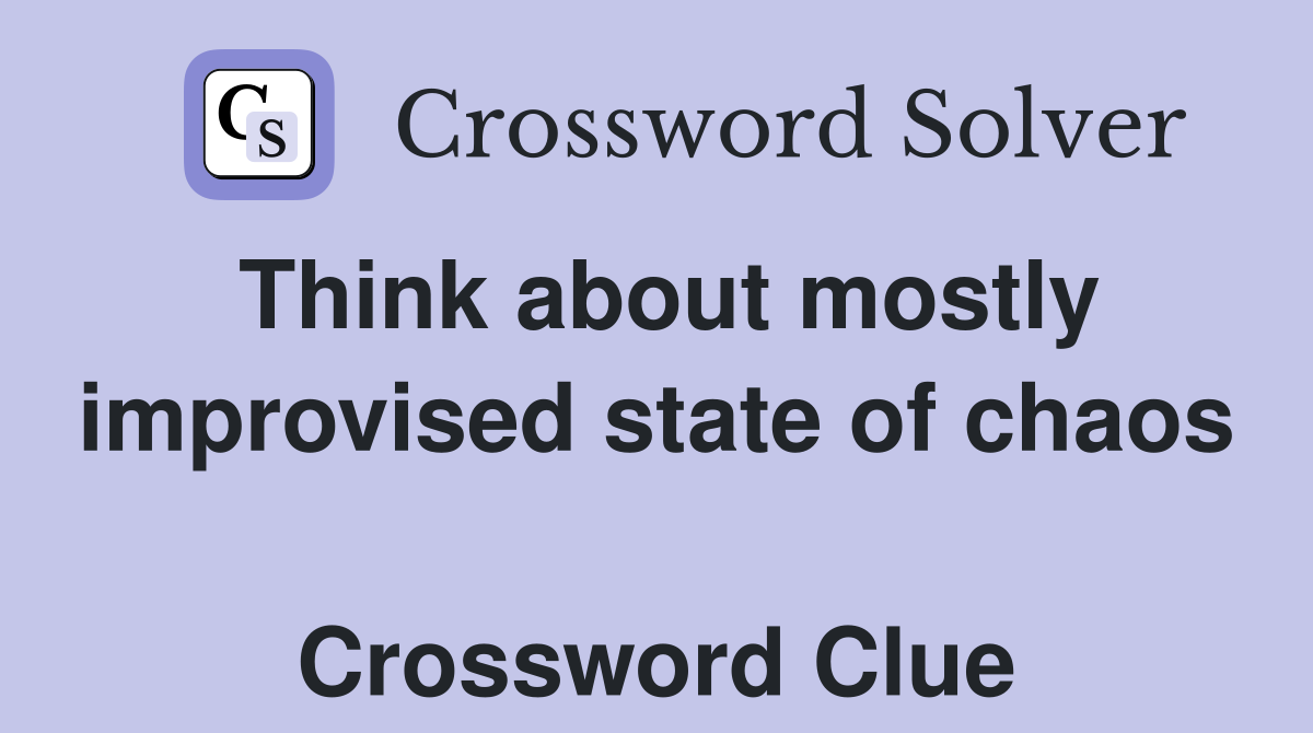 Think about mostly improvised state of chaos  Crossword Clue