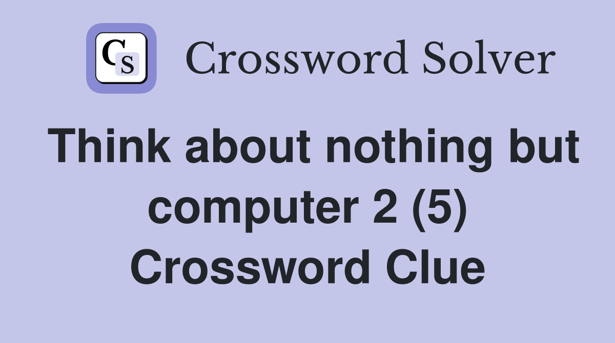 Think about nothing but computer 2 (5) Crossword Clue