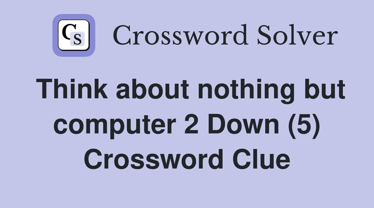 Think about nothing but computer 2 Down (5) Crossword Clue