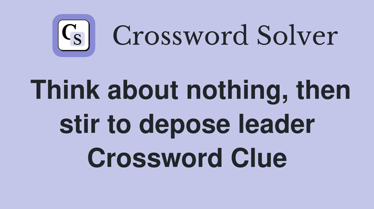 Think about nothing, then stir to depose leader Crossword Clue